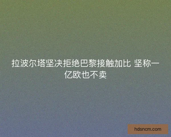 拉波尔塔坚决拒绝巴黎接触加比 坚称一亿欧也不卖